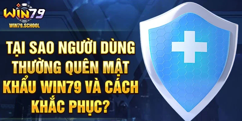 Tại sao người dùng thường quên mật khẩu Win79 và cách khắc phục?